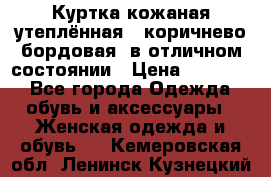 Куртка кожаная утеплённая , коричнево-бордовая, в отличном состоянии › Цена ­ 10 000 - Все города Одежда, обувь и аксессуары » Женская одежда и обувь   . Кемеровская обл.,Ленинск-Кузнецкий г.